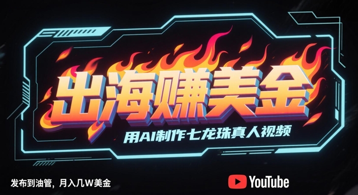 出海挣美金，用AI制作七龙珠真人视频，发布到油管，条条爆火，月入几W美刀-立业有术