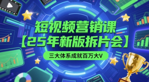 短视频营销课【25年新版拆片会】三大体系成就百万大V，包含正课、拆片会、手把手教学直播课等-立业有术