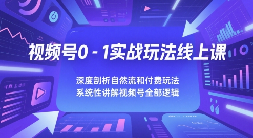 视频号0-1实战玩法线上课，深度剖析自然流和付费玩法，统性讲解视频号全部逻辑-立业有术