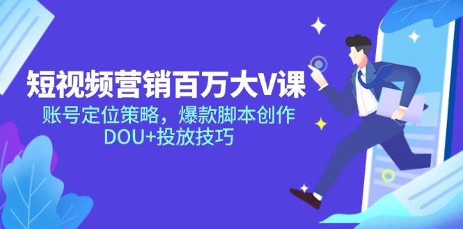 （14920期）短视频营销百万大V课，账号定位策略，爆款脚本创作，DOU+投放技巧-立业有术