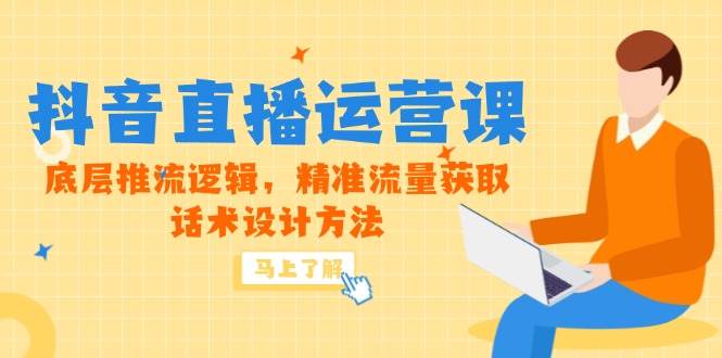 （14917期）5月新课-抖音直播运营课，底层推流逻辑，精准流量获取，话术设计方法-立业有术