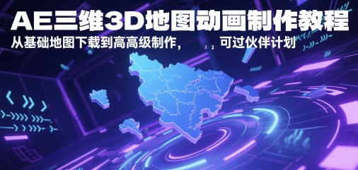 AE三维3D地图动画制作教程，从基础地图下载到高级制作，可过伙伴计划-立业有术