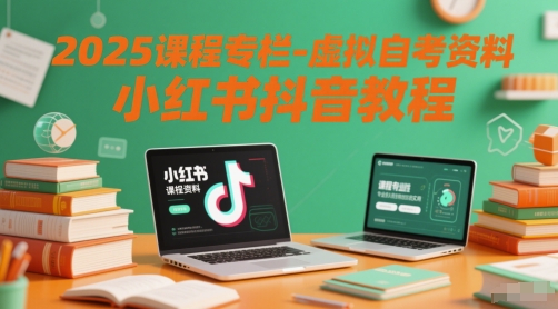 2025课程专栏-虚拟自考资料小红书抖音教程-立业有术