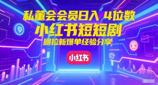 私董会会员日入4位数小红书红果短剧拉新爆单经验分享-立业有术