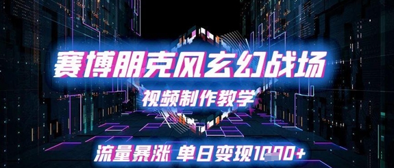 赛博朋克风玄幻战场视频制作教学，流量暴涨单日变现1k+-立业有术