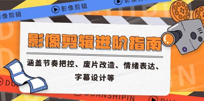 （14941期）影像剪辑进阶指南，涵盖节奏把控、废片改造、情绪表达、字幕设计等-立业有术