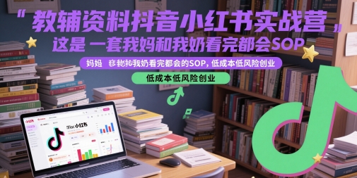 教辅资料抖音小红书实战营，这是一套我妈和我奶看完都会的SOP，低成本低风险创业-立业有术