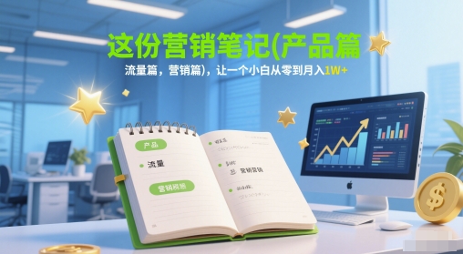 这份营销笔记(产品篇，流量篇，营销篇)，让一个小白从零到月入1W+-立业有术