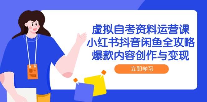 虚拟自考资料运营课，小红书抖音闲鱼全攻略，爆款内容创作与变现-立业有术