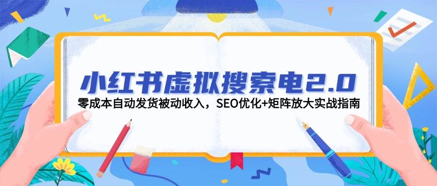小红书虚拟搜索电2.0，零成本自动发货被动收入，SEO优化+矩阵放大实战指南-立业有术