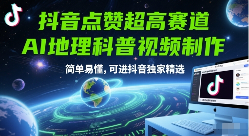 抖音点赞超高赛道，AI地理科普视频制作，简单易懂，可进抖音独家精选-立业有术