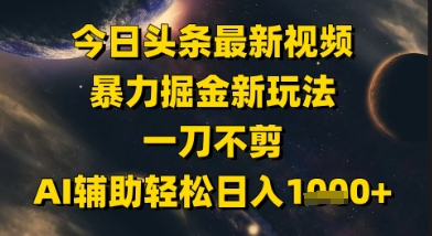 今日头条最新美女视频暴力掘金新玩法，一刀不剪，AI辅助轻松日入1k+-立业有术