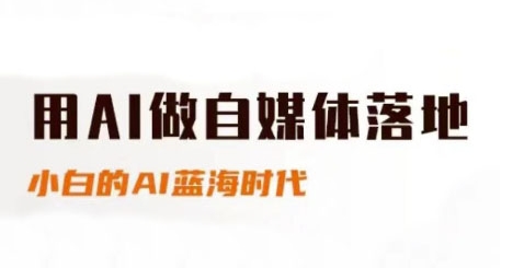 用AI做自媒体落地，适合新手快速入门与进阶，小白的AI蓝海时代-立业有术