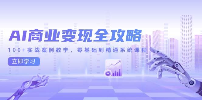 （14948期）AI商业变现全攻略，100+实战案例教学，零基础到精通系统课程-立业有术
