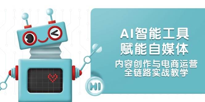（14949期）AI智能工具赋能自媒体，内容创作与电商运营，全链路实战教学-立业有术