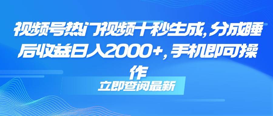 （14947期）视频号热门视频十秒生成，分成睡后收益日入2000+，手机即可操作-立业有术