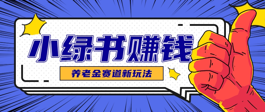 小绿书养老金赛道赚钱思路，利用业余时间轻松操作月入千元的副业项目-立业有术