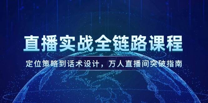 直播实战全链路课程，定位策略到话术设计，万人直播间突破指南-立业有术