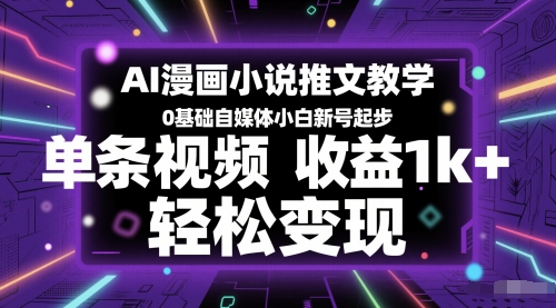 AI漫画小说推文教学，0基础自媒体小白新号起步，单条视频收益1k+，轻松变现-立业有术