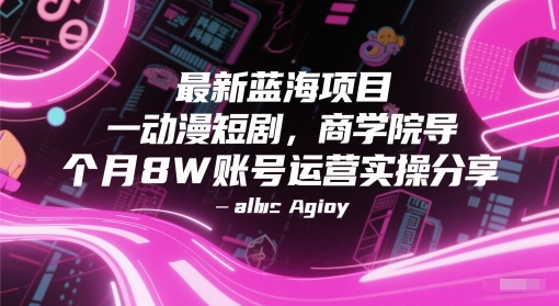 最新蓝海项目动漫短剧，商学院导师单抖音号一个月8W账号运营实操分享-立业有术
