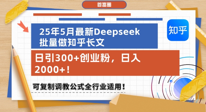 25年5月最新Deepseek批量做知乎长文，日引300+创业粉，日入1k+，可复制调教公式全行业适用-立业有术