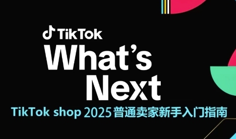 TikTok shop 2025普通卖家新手入门指南，助新手快速掌握从0到1的跨境电商运营逻辑-立业有术