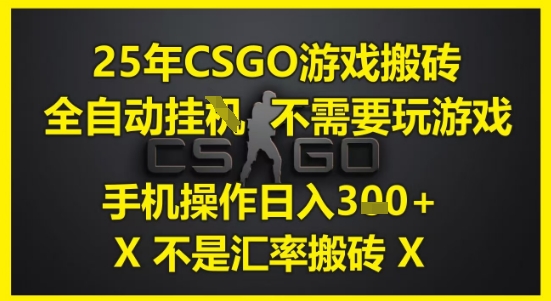 25年CSGO游戏搬砖，全自动运行，不需要玩游戏，手机操作日入3张(不是汇率搬砖)【揭秘】-立业有术