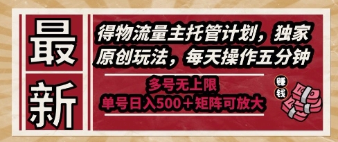 最新得物流量主托管计划，独家原创玩法，每天操作五分钟，多号无上限，单号日入5张+矩阵可放大【揭秘】-立业有术