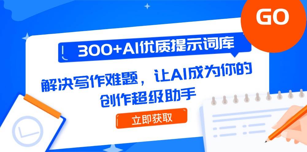 （14968期）300+AI优质提示词库，解决写作难题，让AI成为你的创作超级助手-立业有术