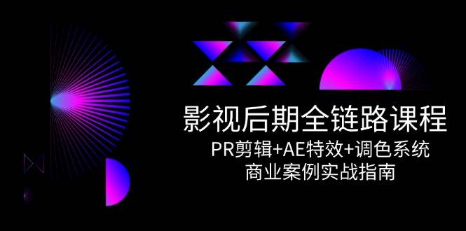 （14967期）影视后期全链路课程，PR剪辑+AE特效+调色系统，商业案例实战指南-立业有术
