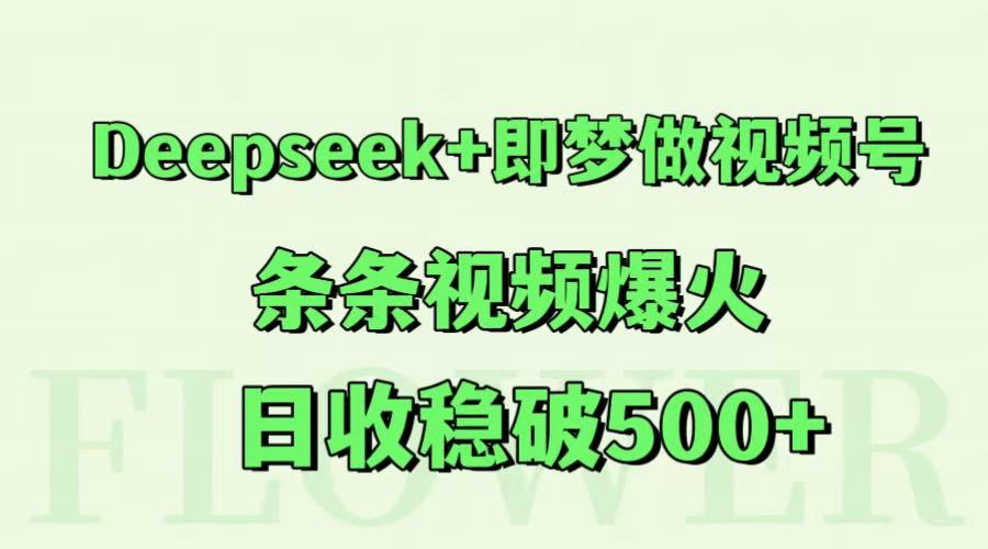 Deepseek+即梦做视频号，条条视频爆火，日收稳破500+-立业有术