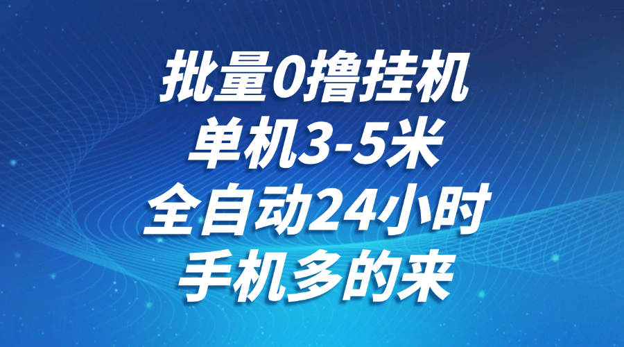 批量0撸全自动挂机，单机3-5米，全自动24小时，手机多的来，不养鸡，无风控，无限制-立业有术