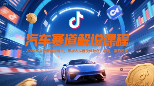 汽车赛道解说课程，2025年抖音新赛道玩法，可加入抖音伙伴计划，精选，签约独家-立业有术