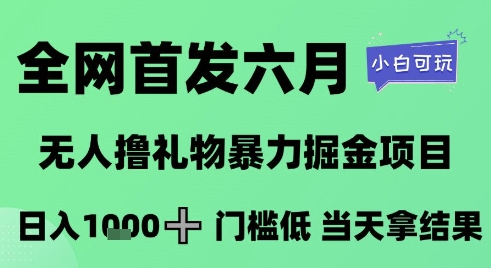 全网首发六月，无人撸礼物暴力掘金项目，日入1K+门槛低，当天拿结果，小白可玩【揭秘】-立业有术