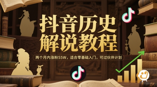 抖音历史解说教程，两个月内涨粉55W，适合零基础入门，可过伙伴计划-立业有术