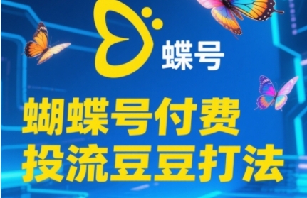 2025蝴蝶号付费投流豆豆打法，助新手快速掌握付费流量撬动自然流的核心玩法-立业有术