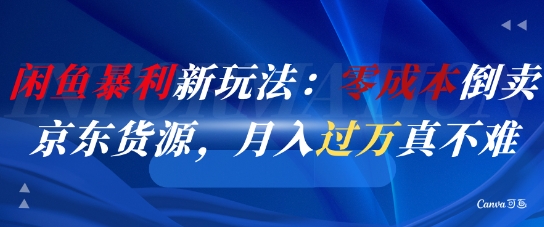 闲鱼暴利新玩法：零成本倒卖京东货源，月入过1W真不难-立业有术