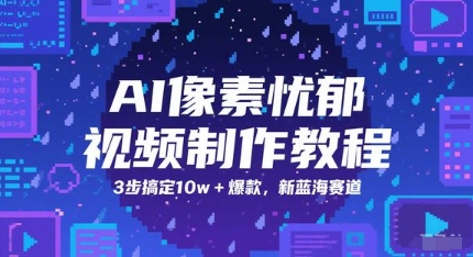 AI像素忧郁视频制作教程，3步搞定10w+爆款，新蓝海赛道-立业有术