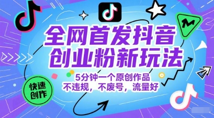 全网首发抖音创业粉新玩法，5分钟一个原创作品，不违规，不废号，流量好-立业有术