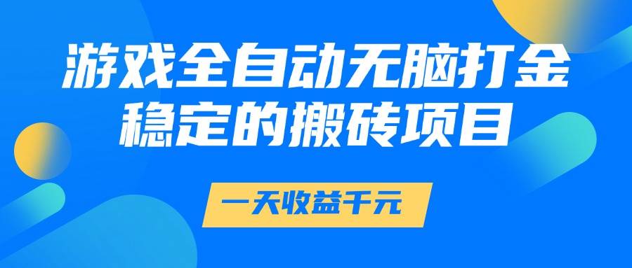 （14971期）游戏全自动无脑打金，一天收益1000+，稳定的搬砖项目-立业有术