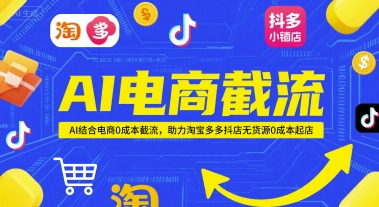 AI电商截流项目，AI结合电商0成本截流，助力淘宝多多抖店无货源0成本起店-立业有术