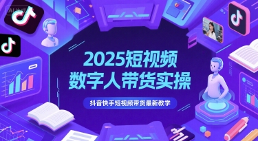 2025短视频数字人带货实操，抖音快手短视频带货最新教学-立业有术