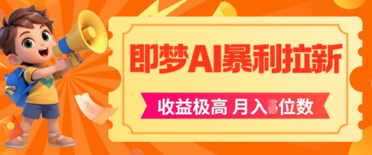 即梦app暴利拉新，收益上限极高，月入5位数，AI风口落地实操项目-立业有术