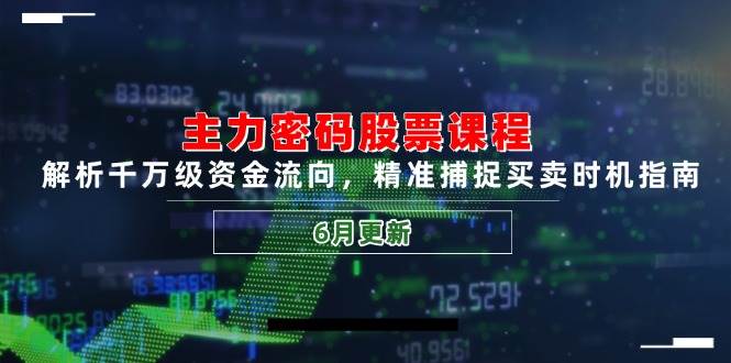 主力密码股票课程，解析千万级资金流向，精准捕捉买卖时机指南（6月更新）-立业有术