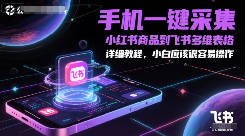 手机一键采集小红书商品到飞书多维表格，详细教程，小白应该很容易操作-立业有术