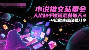 小说推文私董会大佬知乎短篇混剪每天3-4位数实操经验分享-立业有术