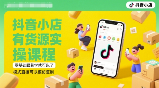 抖音小店有货源实操课程，零基础跟着学就可以了，模式直接可以模仿复制(更新6月)-立业有术