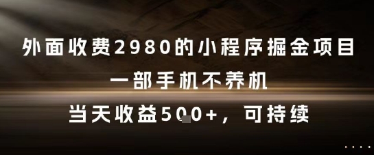 外面收费2980的小程序掘金项目，一部手机不养机，当天收益5张+，可持续【揭秘】-立业有术
