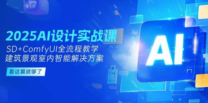 （14985期）2025AI设计实战课，SD+ComfyUI全流程教学，建筑景观室内智能解决方案-立业有术