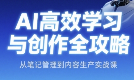 AI高效学习与创作全攻略，从笔记管理到内容生产实战课-立业有术